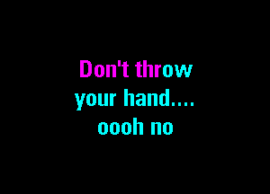 Don't throw

your hand....
oooh no