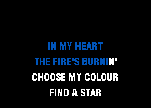 IN MY HEART

THE FIBE'S BURNIN'
CHOOSE MY COLOUR
FIND A STAR