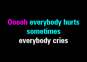 Ooooh everybody hurts

sometimes
everybody cries