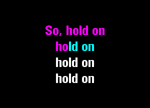 So. hold on
hold on

hold on
hold on