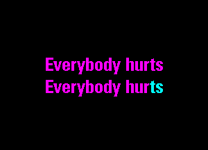 Everybody hurts

Everybody hurts