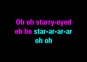 Oh oh starry-eyed

eh ho star-ar-ar-ar
oh oh