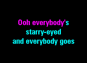 00h everybody's

starry-eyed
and everybody goes