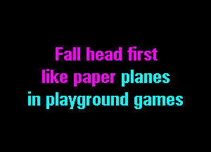 Fall head first

like paper planes
in playground games