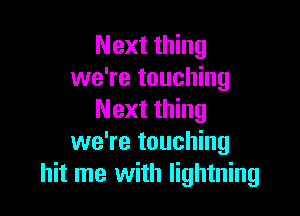 Next thing
we're touching

Next thing
we're touching
hit me with lightning