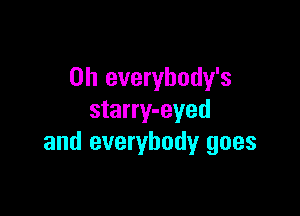 0h everybody's

starry-eyed
and everybody goes