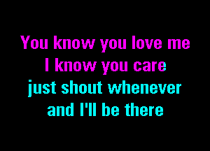 You know you love me
I know you care

just shout whenever
and I'll be there