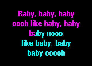 Baby,hahy.hahy
oooh like baby. baby

baby nooo
like baby, baby
baby ooooh