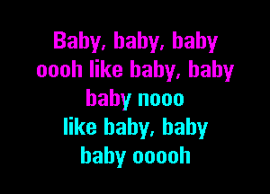 Baby,hahy.hahy
oooh like baby. baby

baby nooo
like baby, baby
baby ooooh