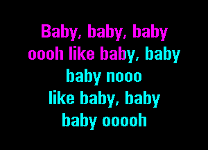 Baby,hahy.hahy
oooh like baby. baby

baby nooo
like baby, baby
baby ooooh