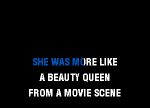 SHE WAS MORE LIKE
A BEAUTY QUEEN
FROM A MOVIE SCENE