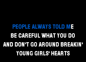 PEOPLE ALWAYS TOLD ME
BE CAREFUL WHAT YOU DO
AND DON'T GO AROUND BREAKIH'
YOUNG GIRLS' HEARTS