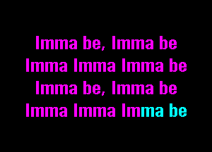 lmma he, lmma he
lmma lmma lmma he

lmma he, lmma he
lmma lmma lmma he