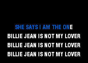 SHE SAYS I AM THE ONE
BILLIE JEAN IS NOT MY LOVER
BILLIE JEAN IS NOT MY LOVER
BILLIE JEAN IS NOT MY LOVER
