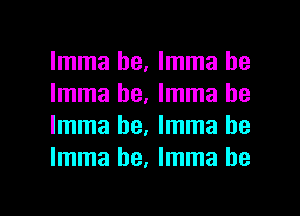 Imma be, Imma be
Imma he, Imma be
Imma he, Imma be
Imma he, Imma he

g