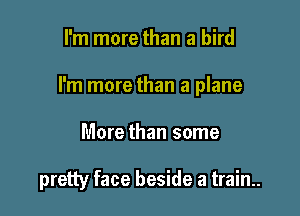I'm more than a bird
I'm more than a plane

More than some

pretty face beside a train..
