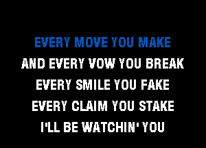 EVERY MOVE YOU MAKE
AND EVERY VOW YOU BREAK
EVERY SMILE YOU FAKE
EVERY CLAIM YOU STAKE
I'LL BE WATCHIH' YOU