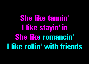 She like tannin'
I like stayin' in

She like romancin'
I like rollin' with friends