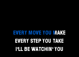 EVERY MOVE YOU MAKE
EVERY STEP YOU TAKE
I'LL BE WATCHIN' YOU
