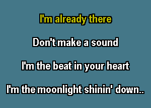 I'm already there

Don't make a sound

I'm the beat in your heart

I'm the moonlight shinin' down..