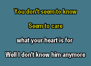 You don't seem to know

Seem to care

what your heart is for

Well I don't know him anymore