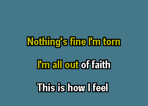 Nothing's fine I'm torn

I'm all out of faith

This is how I feel