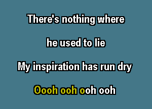 There's nothing where

he used to lie

My inspiration has run dry

Oooh ooh ooh ooh