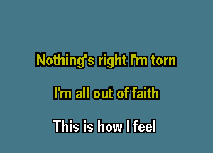 Nothing's right I'm torn

I'm all out of faith

This is how I feel