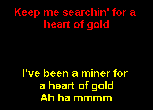 Keep me searchin' for a
heart of gold

I've been a miner for
a heart of gold
Ah ha mmmm