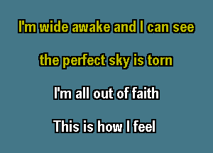 I'm wide awake and I can see

the perfect sky is torn

I'm all out of faith

This is how I feel