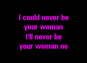 I could never be
your woman

I'll never be
your woman no