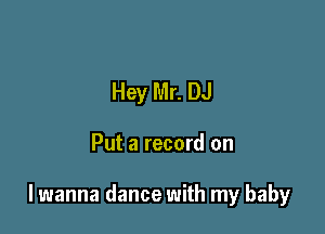 Hey Mr. DJ

Put a record on

lwanna dance with my baby