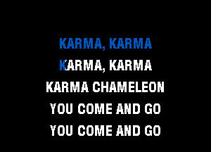 KARMA, KARMA
KARMA, KARMA

KARMH GHAMELEOH
YOU COME AND GO
YOU COME AND GO