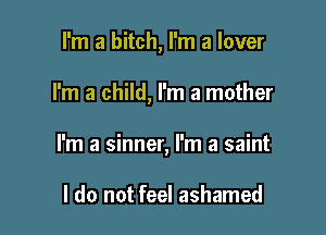 I'm a bitch, I'm a lover

I'm a child, I'm a mother

I'm a sinner, I'm a saint

I do not feel ashamed