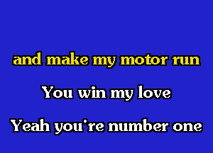 and make my motor run
You win my love

Yeah you're number one