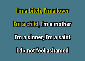 I'm a bitch, I'm a lover

I'm a child, I'm a mother

I'm a sinner, I'm a saint

I do not feel ashamed