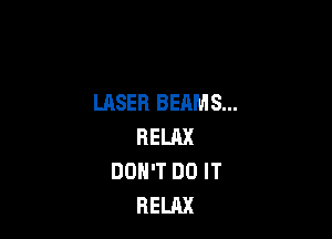 LASER BEAMS...

RELAX
DON'T DO IT
RELAX
