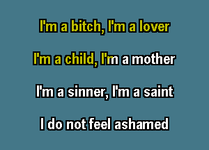 I'm a bitch, I'm a lover

I'm a child, I'm a mother

I'm a sinner, I'm a saint

I do not feel ashamed