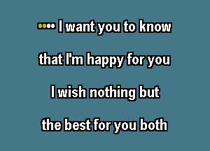 m- I want you to know
that I'm happy for YOU

lwish nothing but

the best for you both