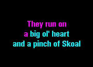 They run on

a big ol' heart
and a pinch of Skoal