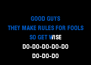 GOOD GUYS
THEY MAKE RULES FOR FOOLS

80 GET WISE
DO-DO-DO-DD-DO
DO-DO-DO