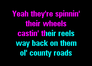 Yeah they're spinnin'
their wheels

castin' their reels
way back on them
of county roads