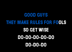 GOOD GUYS
THEY MAKE RULES FOR FOOLS

80 GET WISE
DO-DO-DO-DD-DO
DO-DO-DO