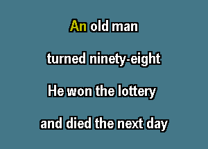 An old man
turned ninety-eight

He won the lottery

and died the next day