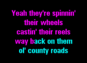 Yeah they're spinnin'
their wheels

castin' their reels
way back on them
of county roads