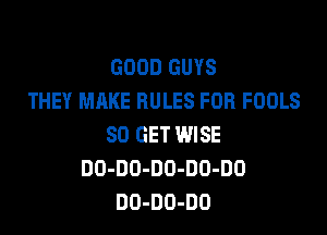 GOOD GUYS
THEY MAKE RULES FOR FOOLS

80 GET WISE
DO-DO-DO-DD-DO
DO-DO-DO