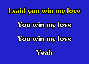 I said you win my love

You win my love

You win my love

Yeah