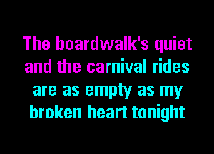 The hoardwalk's quiet
and the carnival rides
are as empty as my
broken heart tonight