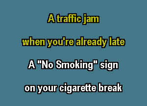 A traffic jam
when you're already late

A No Smoking sign

on your cigarette break