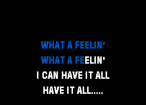 WHAT A FEELIN'

WHAT A FEELIN'
I CAN HAVE IT ALL
HAVE IT JILL .....